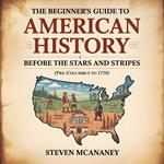 The Beginner’s Guide to American History - Before the Stars and Stripes (Pre-Columbus to 1776)