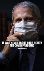 It Was Never About Your Health: The Covid Pandemic