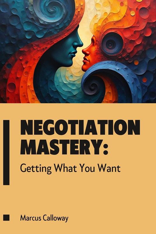 Negotiation Mastery: Getting What You Want