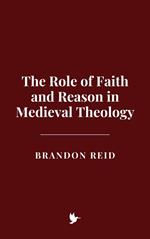 The Role of Faith and Reason in Medieval Theology