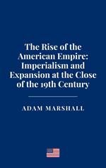 The Rise of the American Empire: Imperialism and Expansion at the Close of the 19th Century