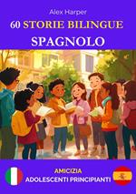 60 Storie Bilingue per Imparare lo Spagnolo: Amicizia per Adolescenti Principianti