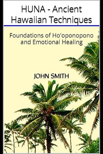 HUNA - Ancient Hawaiian Techniques: Foundations of Ho'oponopono and Emotional Healing