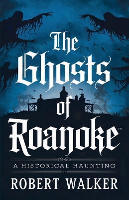 The Ghosts of Roanoke: A Historical Haunting - Robert Walker - cover