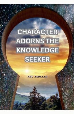 Character Adorns the Knowledge Seeker - Abu Ammaar - cover