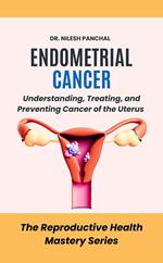 Endometrial Cancer: Understanding, Treating, and Preventing Cancer of the Uterus