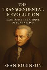 The Transcendental Revolution: Kant and the Critique of Pure Reason