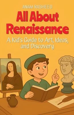 All About Renaissance: A Kid's Guide to Art, Ideas, and Discovery - Anam Rasheed - cover