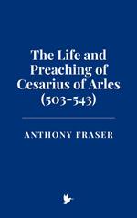 The Life and Preaching of Cesarius of Arles (503-543)