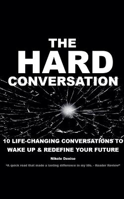 The Hard Conversation: 10 Life-Changing Conversations to Wake Up & Redefine Your Future - Nikole Denise - cover