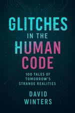 Glitches in the Human Code: 100 Tales of Tomorrow’s Strange Realities