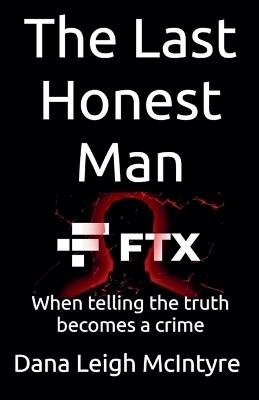 Ftx: The Last Honest Man - When Telling The Truth Becomes A Crime - Dana Leigh McIntyre - cover