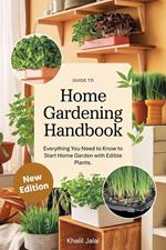 Guide To Home Gardening Handbook: Everything You Need to Know to Start Home Garden with Edible Plants.