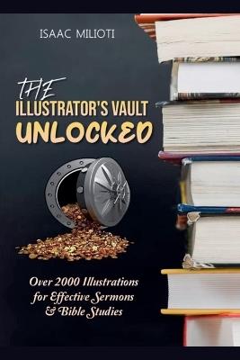 The Illustrator's Vault Unlocked: Over 2000 Illustrations for Effective Sermons & Bible Studies - Isaac Milioti - cover