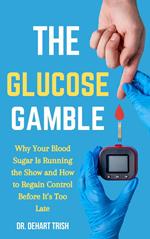 The Glucose Gamble: Why Your Blood Sugar Is Running the Show and How to Regain Control Before It’s Too Late