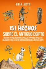 151 Hechos Sobre El Antiguo Egipto: Descubre Hechos Increíbles Sobre Los Faraones, Dioses, Las Pirámides Y Todo Lo Que Deberías Saber Sobre El Antiguo Egipto