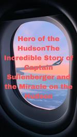 Hero of the Hudson: The Incredible Story of Captain Sullenberger and the Miracle on the Hudson