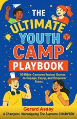 The Ultimate Youth Camp Playbook: 50 Bible-Centered Indoor Games to Engage, Equip, and Empower Teens