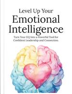 Level Up Your Emotional Intelligence: Turn Your EQ Into a Powerful Tool For Confident Leadership And Connection