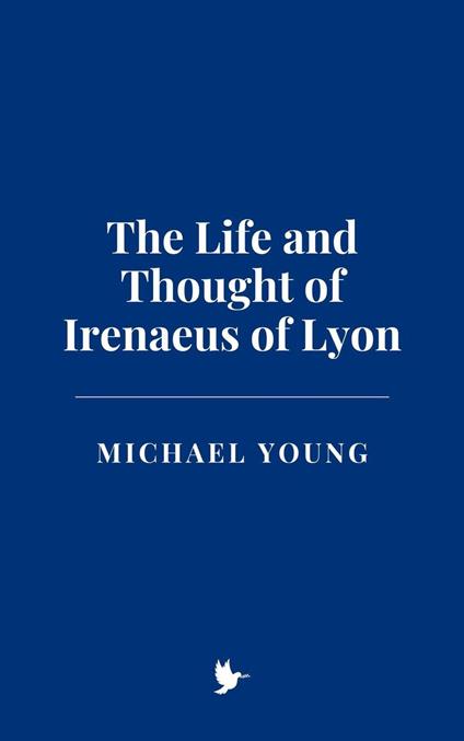 The Life and Thought of Irenaeus of Lyon