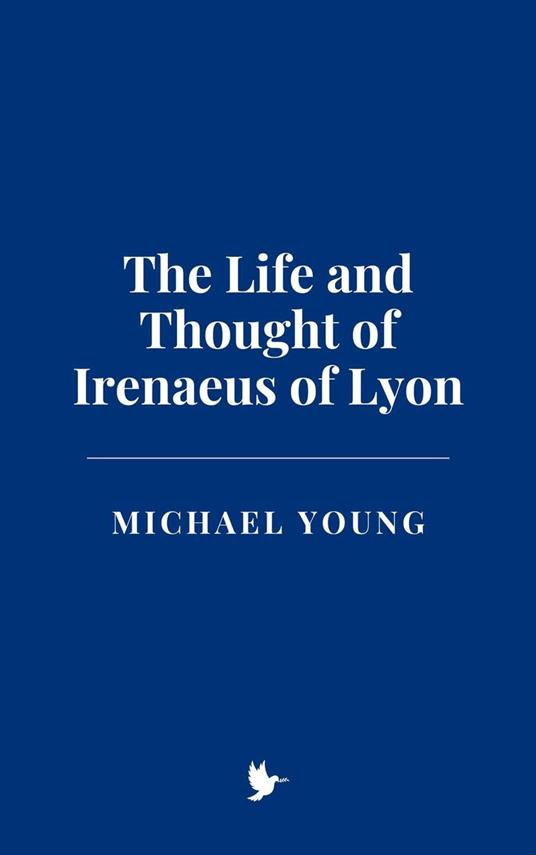 The Life and Thought of Irenaeus of Lyon