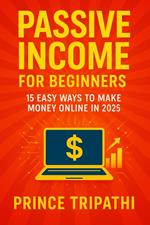 Passive Income for Beginners: 15 Easy Ways to Make Money Online in 2025 and Build Real Financial Freedom from Anywhere