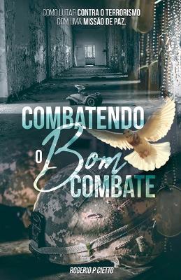 Combatendo o Bom Combate - Como lutar contra o Terrorismo com uma Operação de Paz - Rogerio Cietto - cover