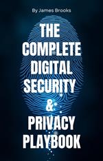 THE COMPLETE DIGITAL SECURITY & PRIVACY PLAYBOOK Securing Your Digital Life for Personal and Professional Success