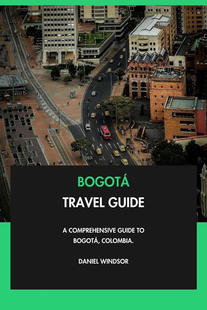 Bogotá Travel Guide: A Comprehensive Guide to Bogotá, Colombia.