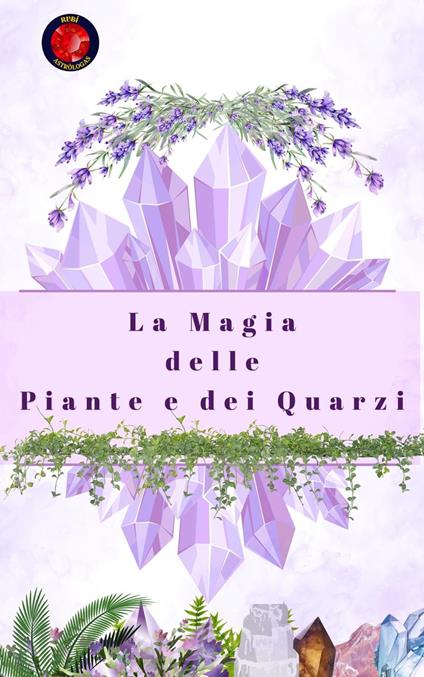 La Magia delle Piante e dei Quarzi - Alina Rubi - ebook