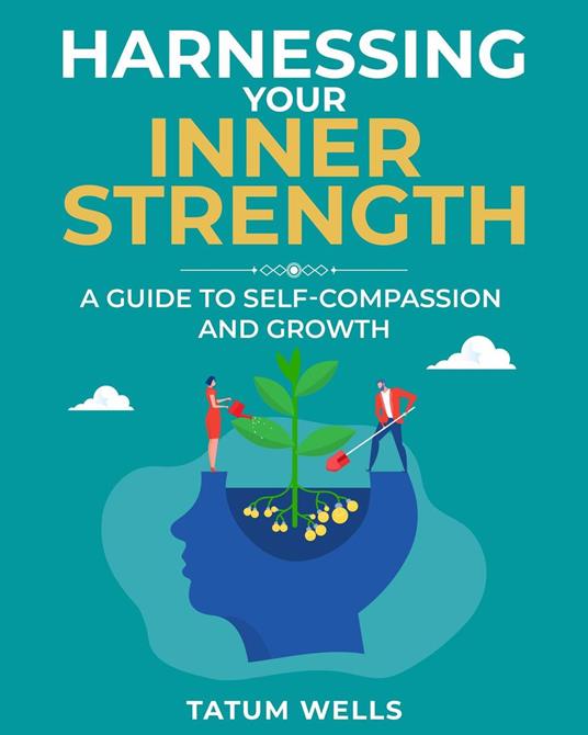 Harnessing Your Inner Strength: A Guide to Self-Compassion and Growth