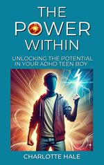 The Power Within, Unlocking The Potential In Your ADHD Teen Boy