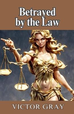 Betrayed by the Law - Victor Gray - cover