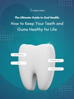 The Ultimate Guide to Oral Health How to Keep Your Teeth and Gums Healthy for Life