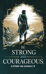 Be Strong and Courageous