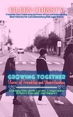 Growing Together-Stories of Friendship and Understanding: Teaching Kids about Loyalty, Compromise, Respect, Empathy, and Support