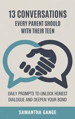 13 Conversations Every Parent Should Have with Their Teen: Daily Prompts to Unlock Honest Dialogue and Deepen Your Bond