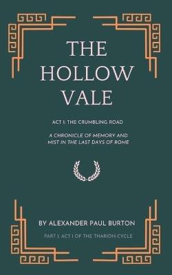 The Hollow Vale: Act I: The Crumbling Road: A Chronicle of Memory and Mist in the Last Days of Rome - Alexander Paul Burton - cover