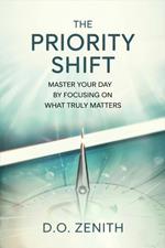 The Priority Shift: Master Your Day by Focusing on What Truly Matters