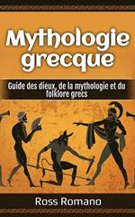 Mythologie grecque: Guide des dieux, de la mythologie et du folklore grecs
