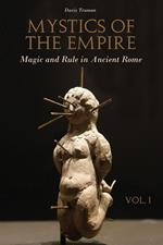 Mystics of the Empire Magic and Rule in Ancient Rome Volume 1