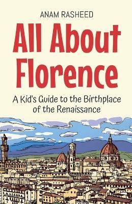 All About Florence: A Kid's Guide to the Birthplace of the Renaissance - Anam Rasheed - cover