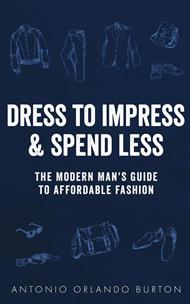 Dress to Impress & Spend Less: The Modern Man’s Guide to Affordable Fashion