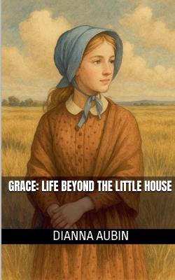 Grace Life Beyond the Little House - Dianna Aubin - cover