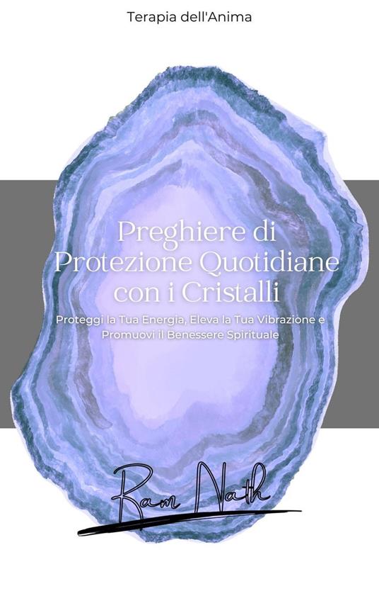 Preghiere Quotidiane con i Cristalli:Proteggi la Tua Energia, Eleva la Tua Vibrazione e Promuovi il Benessere Spirituale