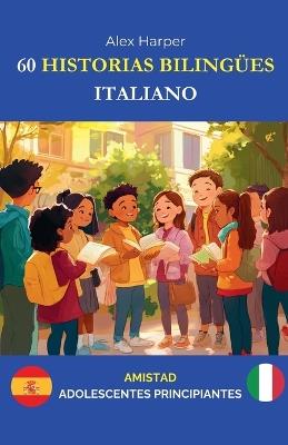 60 Historias Bilingües para Aprender Italiano: Amistad para Adolescentes Principiantes - Alex Harper - cover