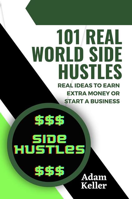 101 Real World Side Hustles: Real Ideas To Earn Extra Money Or Start A Business