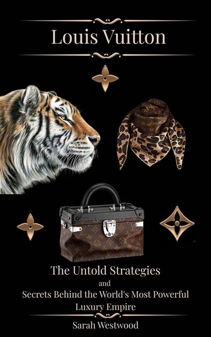 LOUIS VUITTON The Untold Strategies and Secrets Behind the World's Most Powerful Luxury Empire