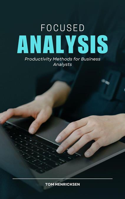Focused Analysis: Productivity Methods for Business Analysts