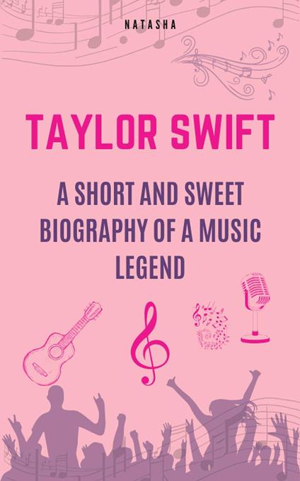 Taylor Swift - A Short and Sweet Biography of a Music Legend